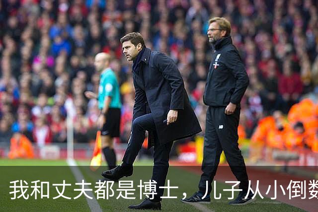 我和丈夫都是博士，儿子从小倒数，我们没补课，他后来也成了博士